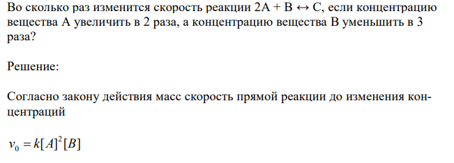 Во сколько раз изменится скорость реакции 2А + В ↔ С, если концентрацию вещества А увеличить в 2 раза, а концентрацию вещества В уменьшить в 3 раза?  