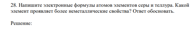 Напишите электронные формулы атомов элементов серы и теллура. Какой элемент проявляет более неметаллические свойства? Ответ обосновать. 