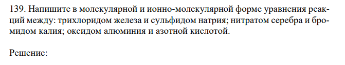 Напишите в молекулярной и ионно-молекулярной форме уравнения реакций между: трихлоридом железа и сульфидом натрия; нитратом серебра и бромидом калия; оксидом алюминия и азотной кислотой. 