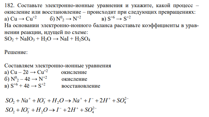 Составьте электронно-ионные уравнения и укажите, какой процесс – окисление или восстановление – происходит при следующих превращениях: а) Cu → Cu+2  б) N0 2 → N+2  в) S+6 → S+2. На основании электронно-ионного баланса расставьте коэффициенты в уравнении реакции, идущей по схеме: SO2 + NaIO3 + H2O → NaI + H2SO4 