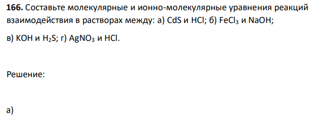 Составьте молекулярные и ионно-молекулярные уравнения реакций взаимодействия в растворах между: a) CdS и HCl; б) FeCl3 и NaOH; в) KOH и H2S; г) AgNO3 и HCl. 