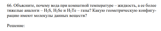 Объясните, почему вода при комнатной температуре – жидкость, а ее более тяжелые аналоги – H2S, H2Se и H2Te – газы? Какую геометрическую конфигурацию имеют молекулы данных веществ? 