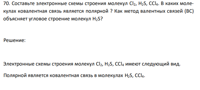  Составьте электронные схемы строения молекул Cl2, H2S, CCl4. В каких молекулах ковалентная связь является полярной ? Как метод валентных связей (ВС) объясняет угловое строение молекул H2S? 