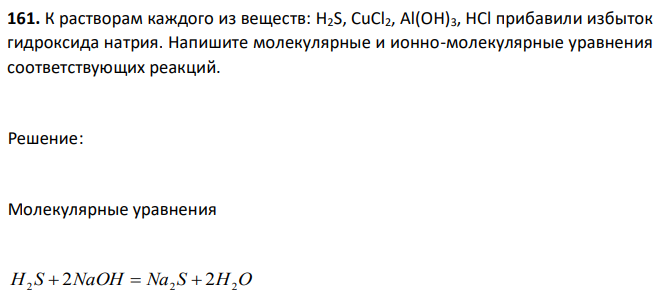 К растворам каждого из веществ: H2S, CuCl2, Al(OH)3, HCl прибавили избыток гидроксида натрия. Напишите молекулярные и ионно-молекулярные уравнения соответствующих реакций.