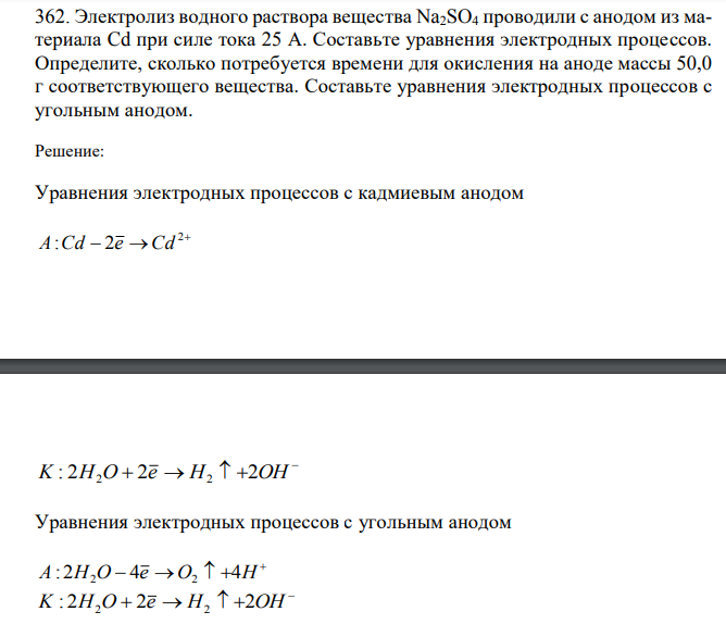  Электролиз водного раствора вещества Na2SO4 проводили с анодом из материала Cd при силе тока 25 А. Составьте уравнения электродных процессов. Определите, сколько потребуется времени для окисления на аноде массы 50,0 г соответствующего вещества. Составьте уравнения электродных процессов с угольным анодом. 