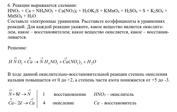 Реакции выражаются схемами: HNO3 + Ca = NH4NO3 + Ca(NO3)2 + Н2ОK2S + KMnO4 + H2SO4 = S + K2SO4 + MnSO4 + H2O. Составьте электронные уравнения. Расставьте коэффициенты в уравнениях реакций. Для каждой реакции укажите, какое вещество является окислителем, какое – восстановителем; какое вещество окисляется, какое – восстанавливается.