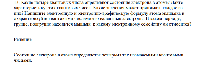 Какие четыре квантовых числа определяют состояние электрона в атоме? Дайте характеристику этих квантовых чисел. Какие значения может принимать каждое из них? Напишите электронную и электронно-графическую формулу атома мышьяка и охарактеризуйте квантовыми числами его валентные электроны. В каком периоде, группе, подгруппе находится мышьяк, к какому электронному семейству он относится? 