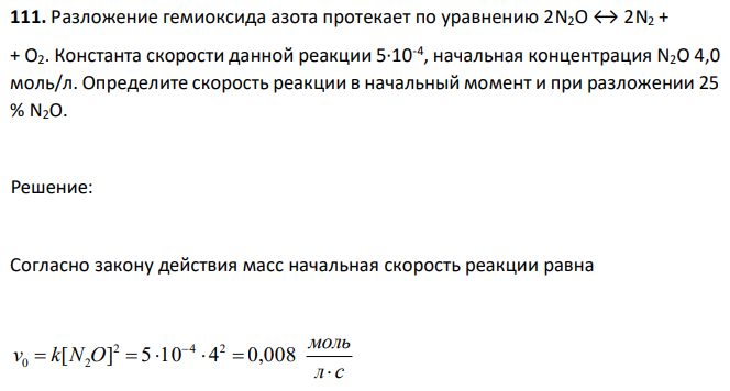 Разложение гемиоксида азота протекает по уравнению 2N2O ↔ 2N2 + + O2. Константа скорости данной реакции 5∙10-4 , начальная концентрация N2O 4,0 моль/л. Определите скорость реакции в начальный момент и при разложении 25 % N2O. 