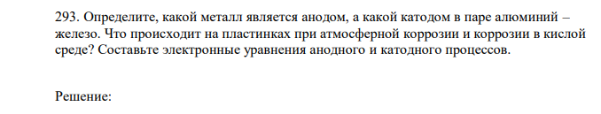 Определите, какой металл является анодом, а какой катодом в паре алюминий – железо. Что происходит на пластинках при атмосферной коррозии и коррозии в кислой среде? Составьте электронные уравнения анодного и катодного процессов. 