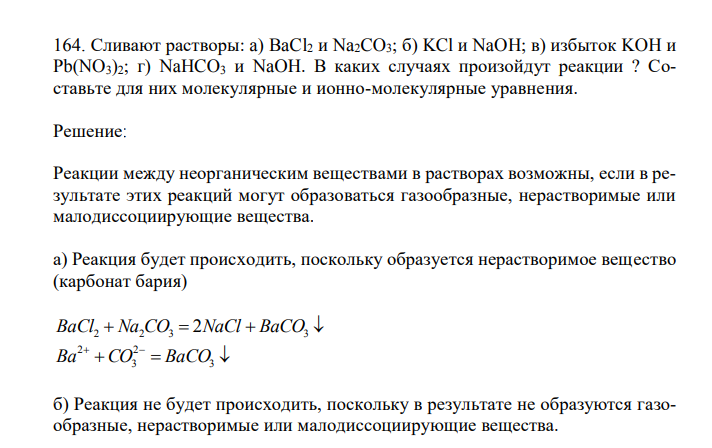  Сливают растворы: a) BaCl2 и Na2CO3; б) KCl и NaOH; в) избыток KOH и Pb(NO3)2; г) NaHCO3 и NaOH. В каких случаях произойдут реакции ? Составьте для них молекулярные и ионно-молекулярные уравнения. 