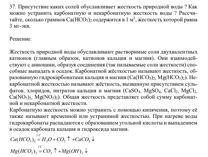  Присутствие каких солей обуславливает жесткость природной воды ? Как можно устранить карбонатную и некарбонатную жесткость воды ? Рассчитайте, сколько граммов Ca(HCO3)2 содержится в 1 м3 , жесткость которой равна 3 мг-экв. 