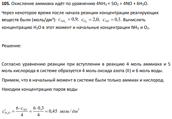 Окисление аммиака идёт по уравнению 4NH3 + 5O2 = 4NO + 6H2O. Через некоторое время после начала реакции концентрации реагирующих веществ были (моль/дм3 ): 0,9; 3 сNH  2,0; 2 сO   0,3. NO с Вычислить концентрацию H2O в этот момент и начальные концентрации NH3 и O2. 