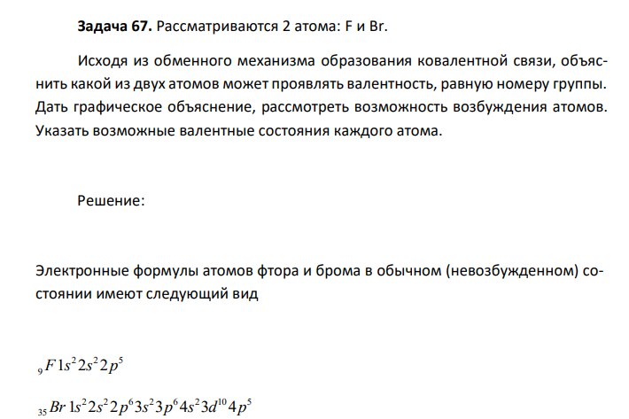  Рассматриваются 2 атома: F и Br. Исходя из обменного механизма образования ковалентной связи, объяснить какой из двух атомов может проявлять валентность, равную номеру группы. Дать графическое объяснение, рассмотреть возможность возбуждения атомов. Указать возможные валентные состояния каждого атома. 