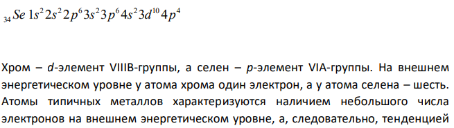 У какого из элементов – хрома или селена – сильнее выражены металлические свойства ? Ответ мотивируйте положением этих элементов в периодической системе. Какой из этих элементов образует газообразное соединение с водородом ? 