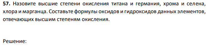 Назовите высшие степени окисления титана и германия, хрома и селена, хлора и марганца. Составьте формулы оксидов и гидроксидов данных элементов, отвечающих высшим степеням окисления.  