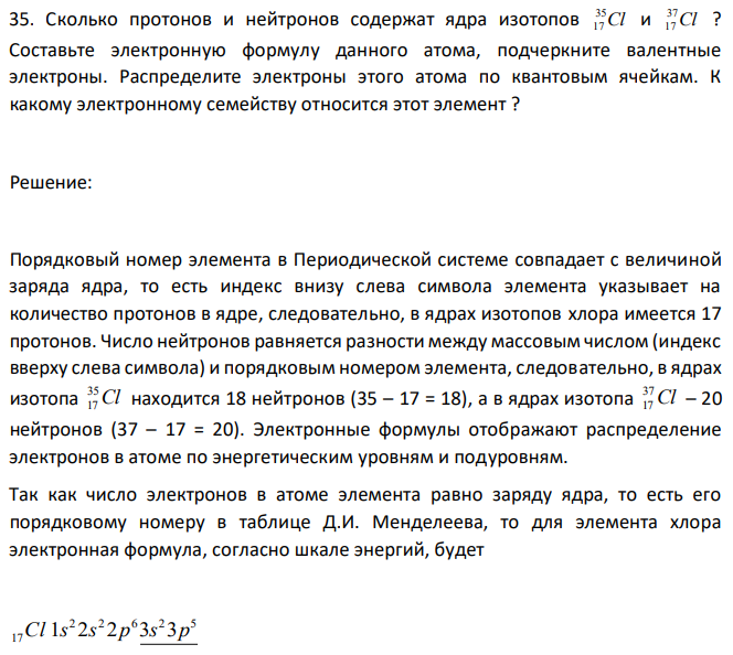 Сколько протонов и нейтронов содержат ядра изотопов Cl 35 17 и Cl 37 17 ? Составьте электронную формулу данного атома, подчеркните валентные электроны. Распределите электроны этого атома по квантовым ячейкам. К какому электронному семейству относится этот элемент ? 