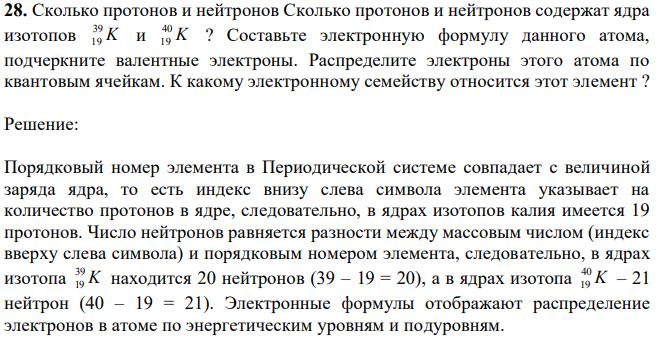 Сколько протонов и нейтронов Сколько протонов и нейтронов содержат ядра изотопов K 39 19 и K 40 19 ? Составьте электронную формулу данного атома, подчеркните валентные электроны. Распределите электроны этого атома по квантовым ячейкам. К какому электронному семейству относится этот элемент ? 