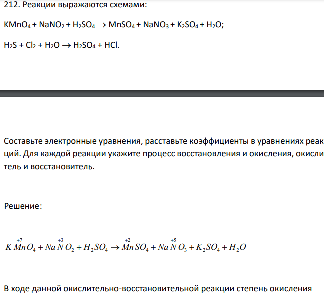   Реакции выражаются схемами: KMnO4 + NaNO2 + H2SO4  MnSO4 + NaNO3 + K2SO4 + H2O; H2S + Cl2 + H2O  H2SO4 + HCl. Составьте электронные уравнения, расставьте коэффициенты в уравнениях реакций. Для каждой реакции укажите процесс восстановления и окисления, окислитель и восстановитель. 