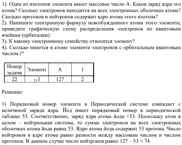 1). Один из изотопов элемента имеет массовое число A. Каков заряд ядра его атома? Сколько электронов находится на всех электронных оболочках атома? Сколько протонов и нейтронов содержит ядро атома этого изотопа? 2). Напишите электронную формулу невозбужденного атома этого элемента, приведите графическую схему распределения электронов по квантовым ячейкам (орбиталям). 3). К какому электронному семейству относится элемент? 4). Сколько имеется в атоме элемента электронов с орбитальным квантовым числом l? 