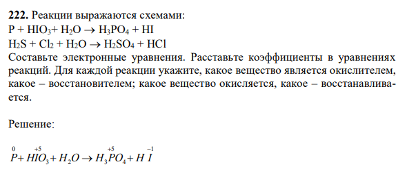 Реакции выражаются схемами: Р + НIO3+ Н2О  Н3РО4 + HI H2S + Cl2 + Н2О  H2SO4 + HCl Составьте электронные уравнения. Расставьте коэффициенты в уравнениях реакций. Для каждой реакции укажите, какое вещество является окислителем, какое – восстановителем; какое вещество окисляется, какое – восстанавливается.