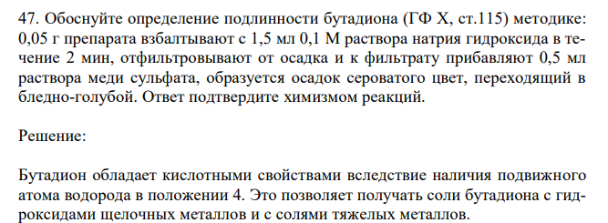 Обоснуйте определение подлинности бутадиона (ГФ Х, ст.115) методике: 0,05 г препарата взбалтывают с 1,5 мл 0,1 М раствора натрия гидроксида в течение 2 мин, отфильтровывают от осадка и к фильтрату прибавляют 0,5 мл раствора меди сульфата, образуется осадок сероватого цвет, переходящий в бледно-голубой. Ответ подтвердите химизмом реакций. 