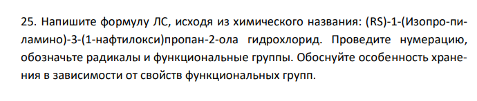  Напишите формулу ЛС, исходя из химического названия: (RS)-1-(Изопро-пиламино)-3-(1-нафтилокси)пропан-2-ола гидрохлорид. Проведите нумерацию, обозначьте радикалы и функциональные группы. Обоснуйте особенность хранения в зависимости от свойств функциональных групп. 