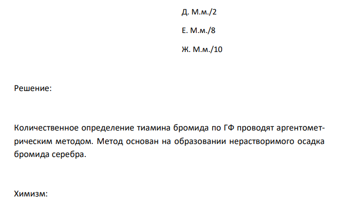  Соотнесите ЛС и метод его количественного определения с молярной массой эквивалента (приведите химизм и обоснование метода, выведите молярную массу эквивалента) Тиамина бромид. Аргентометрия. А. 10М.м. Б. 8М.м. В. 2М.м. Г. М.м. Д. М.м./2 Е. М.м./8 Ж. М.м./10 