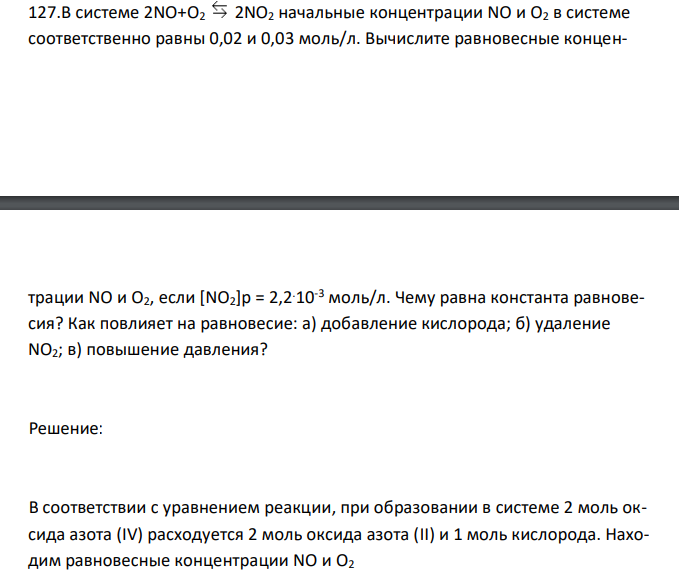  В системе 2NO+O2 2NO2 начальные концентрации NO и O2 в системе соответственно равны 0,02 и 0,03 моль/л. Вычислите равновесные концен- трации NO и O2, если [NO2]p = 2,2.10-3 моль/л. Чему равна константа равновесия? Как повлияет на равновесие: а) добавление кислорода; б) удаление NO2; в) повышение давления?