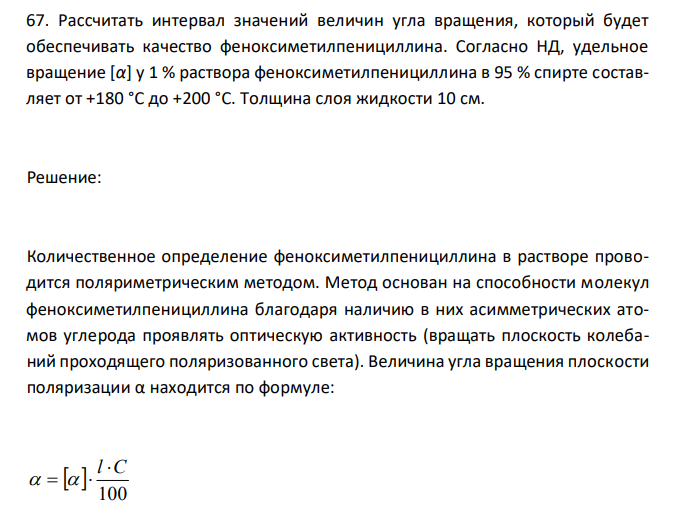  Рассчитать интервал значений величин угла вращения, который будет обеспечивать качество феноксиметилпенициллина. Согласно НД, удельное вращение [α] у 1 % раствора феноксиметилпенициллина в 95 % спирте составляет от +180 °С до +200 °С. Толщина слоя жидкости 10 см. 