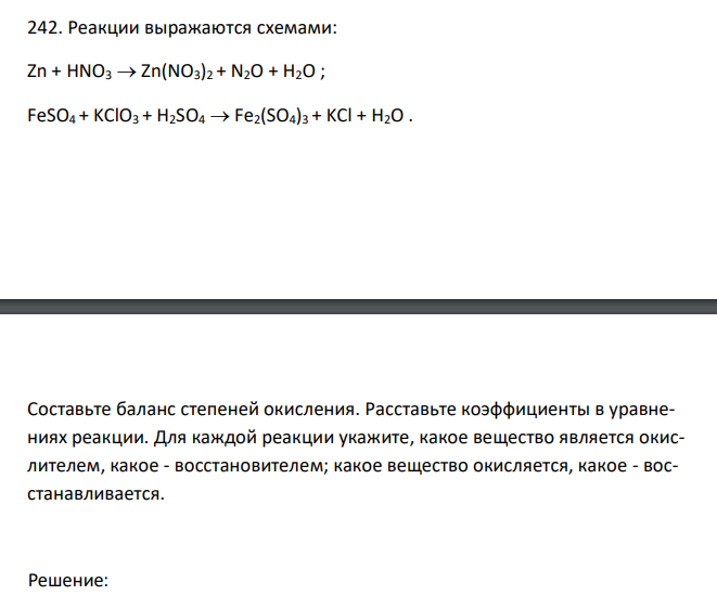  Реакции выражаются схемами: Zn + HNO3  Zn(NO3)2 + N2O + H2O ; FeSO4 + KClO3 + H2SO4  Fe2(SO4)3 + KCl + H2O . Составьте баланс степеней окисления. Расставьте коэффициенты в уравнениях реакции. Для каждой реакции укажите, какое вещество является окислителем, какое - восстановителем; какое вещество окисляется, какое - восстанавливается.