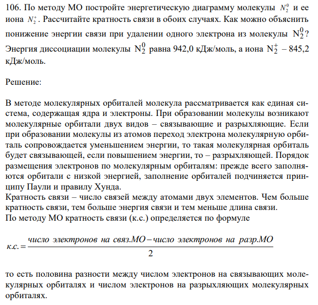 По методу МО постройте энергетическую диаграмму молекулы 0 N2 и ее иона  N2 . Рассчитайте кратность связи в обоих случаях. Как можно объяснить понижение энергии связи при удалении одного электрона из молекулы 0 N2 ? Энергия диссоциации молекулы 0 N2 равна 942,0 кДж/моль, а иона  N2 – 845,2 кДж/моль. 