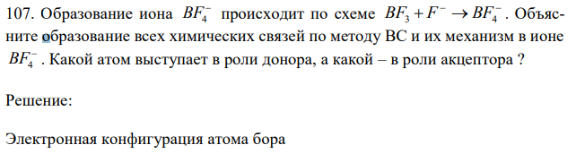 Образование иона  BF4 происходит по схеме    BF3  F BF4 . Объясните образование всех химических связей по методу ВС и их механизм в ионе  BF4 . Какой атом выступает в роли донора, а какой – в роли акцептора ? 