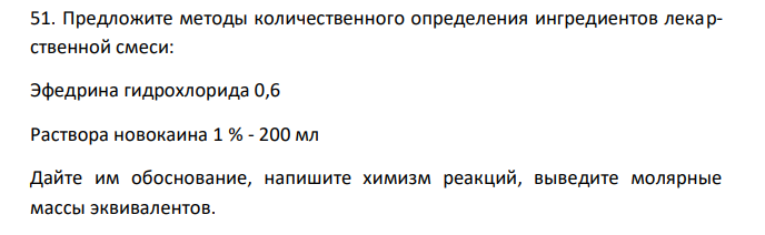  Предложите методы количественного определения ингредиентов лекарственной смеси: Эфедрина гидрохлорида 0,6 Раствора новокаина 1 % - 200 мл Дайте им обоснование, напишите химизм реакций, выведите молярные массы эквивалентов. 