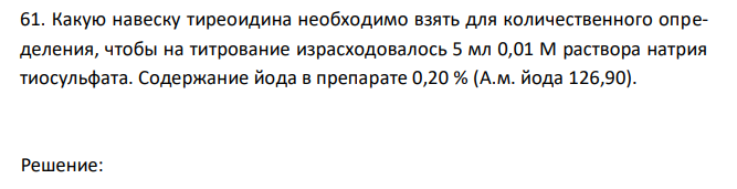  Какую навеску тиреоидина необходимо взять для количественного определения, чтобы на титрование израсходовалось 5 мл 0,01 М раствора натрия тиосульфата. Содержание йода в препарате 0,20 % (А.м. йода 126,90). 