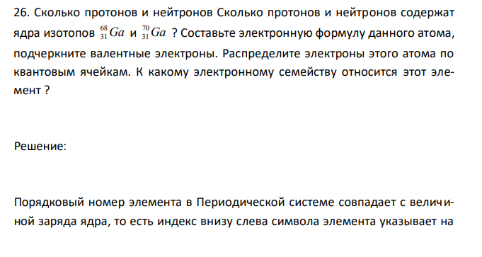  Сколько протонов и нейтронов Сколько протонов и нейтронов содержат ядра изотопов Ga 68 31 и Ga 70 31 ? Составьте электронную формулу данного атома, подчеркните валентные электроны. Распределите электроны этого атома по квантовым ячейкам. К какому электронному семейству относится этот элемент ? 