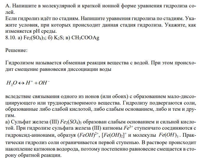  Напишите в молекулярной и краткой ионной форме уравнения гидролиза солей. Если гидролиз идёт по стадиям. Напишите уравнения гидролиза по стадиям. Укажите условия, при которых происходит данная стадия гидролиза. Укажите, как изменяется pH среды. 8.10. a) Fe2(SO4)3; б) K2S; в) CH3COOAg 