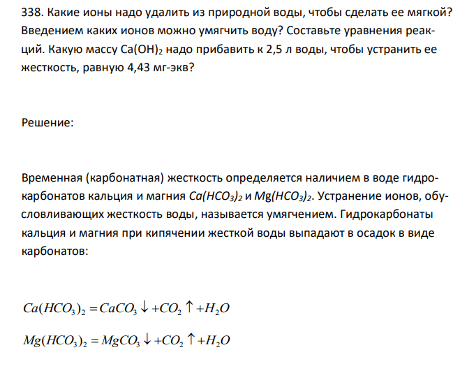  Какие ионы надо удалить из природной воды, чтобы сделать ее мягкой? Введением каких ионов можно умягчить воду? Составьте уравнения реакций. Какую массу Ca(OH)2 надо прибавить к 2,5 л воды, чтобы устранить ее жесткость, равную 4,43 мг-экв? 