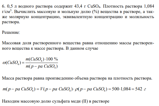 0,5 л водного раствора содержит 43,4 г CuSO4. Плотность раствора 1,084 г/см3 . Вычислить массовую и мольную долю (%) вещества в растворе, а также молярную концентрацию, эквивалентную концентрацию и моляльность раствора. 