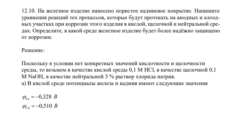  На железное изделие нанесено пористое кадмиевое покрытие. Напишите уравнения реакций тех процессов, которые будут протекать на анодных и катодных участках при коррозии этого изделия в кислой, щелочной и нейтральной средах. Определите, в какой среде железное изделие будет более надёжно защищено от коррозии. 