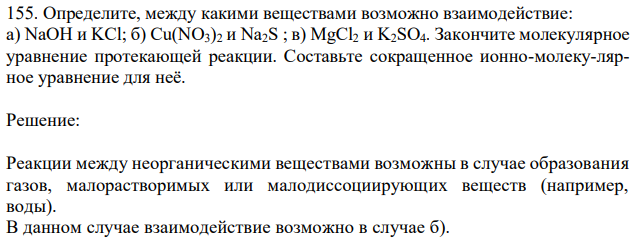 Определите, между какими веществами возможно взаимодействие: а) NaOH и KCl; б) Cu(NO3)2 и Na2S ; в) MgCl2 и K2SO4. Закончите молекулярное уравнение протекающей реакции. Составьте сокращенное ионно-молеку-лярное уравнение для неё. 