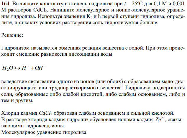 Вычислите константу и степень гидролиза при t = 25ºC для 0,1 М и 0,001 М растворов CdCl2. Напишите молекулярное и ионно-молекулярное уравнения гидролиза. Используя значения Kг и h первой ступени гидролиза, определите, при каких условиях растворения соль гидролизуется больше. 