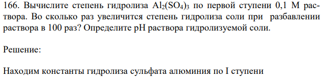 Вычислите степень гидролиза Аl2(SO4)3 по первой ступени 0,1 М раствора. Во сколько раз увеличится степень гидролиза соли при разбавлении раствора в 100 раз? Определите рН раствора гидролизуемой соли. 