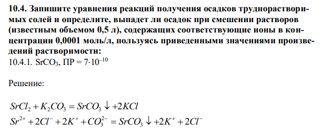 Запишите уравнения реакций получения осадков труднорастворимых солей и определите, выпадет ли осадок при смешении растворов (известным объемом 0,5 л), содержащих соответствующие ионы в концентрации 0,0001 моль/л, пользуясь приведенными значениями произведений растворимости: SrCO3, ПР = 710–10