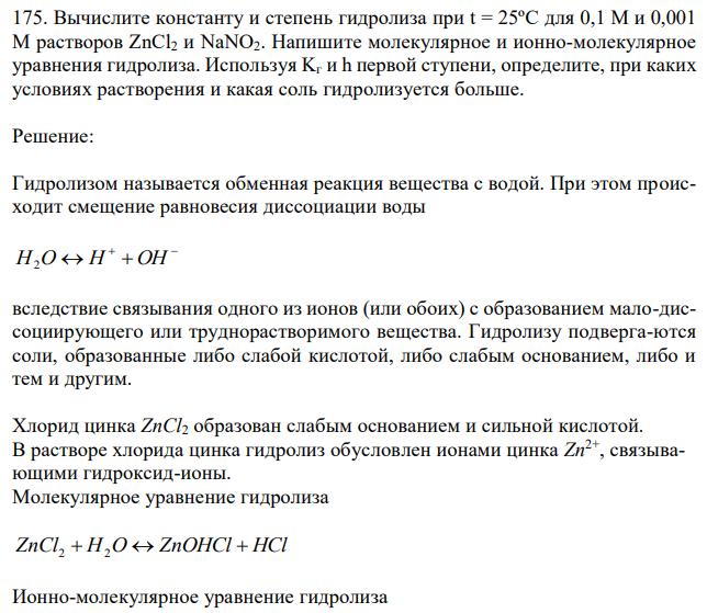 Вычислите константу и степень гидролиза при t = 25ºC для 0,1 М и 0,001 М растворов ZnCl2 и NaNO2. Напишите молекулярное и ионно-молекулярное уравнения гидролиза. Используя Kг и h первой ступени, определите, при каких условиях растворения и какая соль гидролизуется больше. 