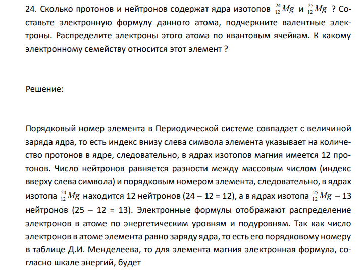  Сколько протонов и нейтронов содержат ядра изотопов Mg 24 12 и Mg 25 12 ? Составьте электронную формулу данного атома, подчеркните валентные электроны. Распределите электроны этого атома по квантовым ячейкам. К какому электронному семейству относится этот элемент ? 