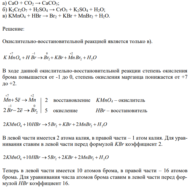 Определите, какие из перечисленных ниже реакций являются окислительно-воcстановительными и расставьте в них коэффициенты: 74 а) CaO + CO2 → CaCO3; б) K2Cr2O7 + H2SO4 → CrO3 + K2SO4 + H2O; в) KMnO4 + HBr → Br2 + KBr + MnBr2 + H2O. 