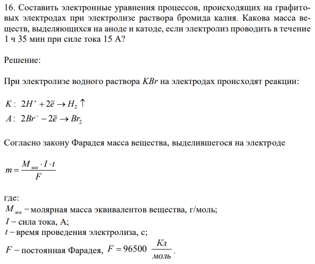 Составить электронные уравнения процессов, происходящих на графитовых электродах при электролизе раствора бромида калия. Какова масса веществ, выделяющихся на аноде и катоде, если электролиз проводить в течение 1 ч 35 мин при силе тока 15 А? 