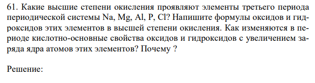 Какие высшие степени окисления проявляют элементы третьего периода периодической системы Na, Mg, Al, P, Cl? Напишите формулы оксидов и гидроксидов этих элементов в высшей степени окисления. Как изменяются в периоде кислотно-основные свойства оксидов и гидроксидов с увеличением заряда ядра атомов этих элементов? Почему ? 