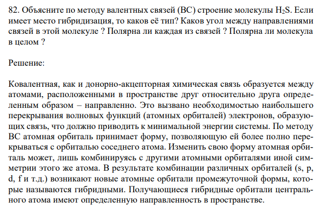 Объясните по методу валентных связей (ВС) строение молекулы H2S. Если имеет место гибридизация, то каков её тип? Каков угол между направлениями связей в этой молекуле ? Полярна ли каждая из связей ? Полярна ли молекула в целом ? 