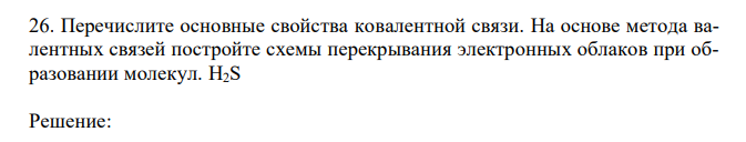 Перечислите основные свойства ковалентной связи. На основе метода валентных связей постройте схемы перекрывания электронных облаков при образовании молекул. H2S 